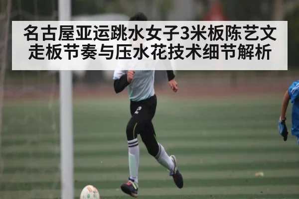 名古屋亚运跳水女子3米板陈艺文走板节奏与压水花技术细节解析