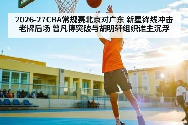 2026-27CBA常规赛北京对广东 新星锋线冲击老牌后场 曾凡博突破与胡明轩组织谁主沉浮